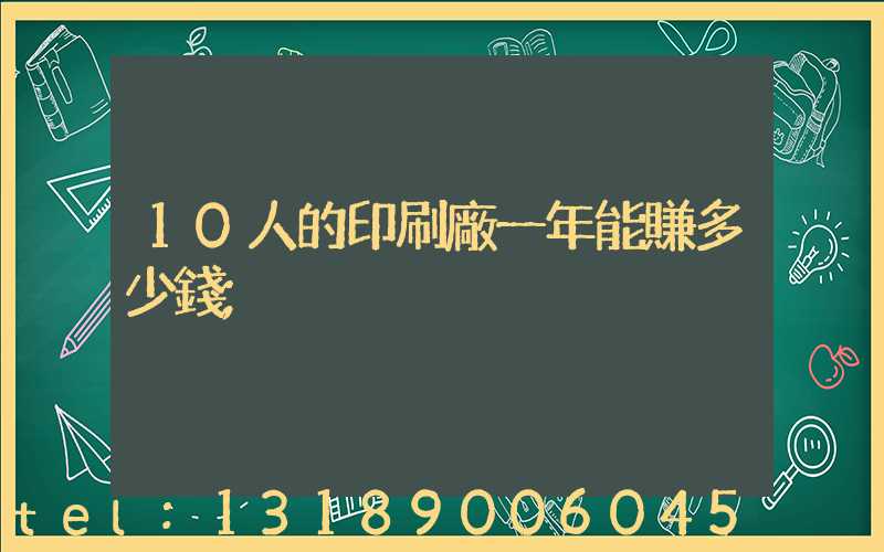 10人的印刷廠一年能賺多少錢
