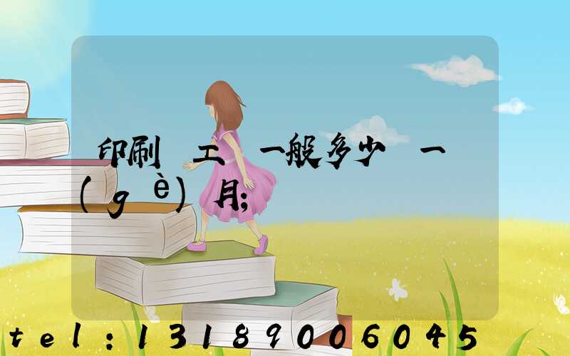 印刷廠工資一般多少錢一個(gè)月