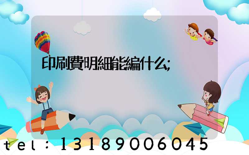 印刷費明細能編什么