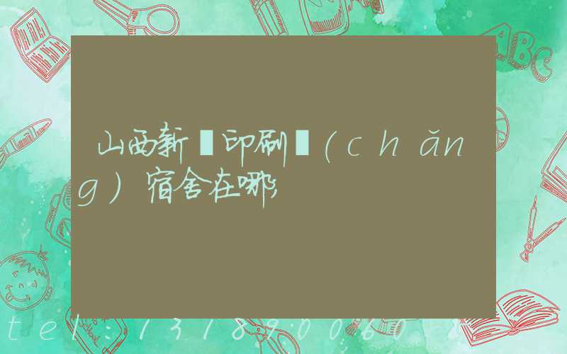山西新華印刷廠(chǎng)宿舍在哪