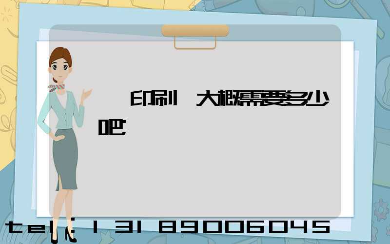 開一個印刷廠大概需要多少錢貼吧