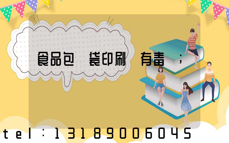 食品包裝袋印刷廠有毒嗎